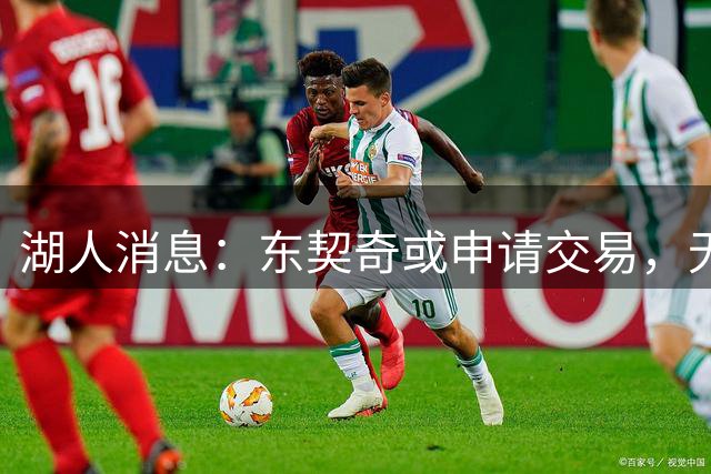湖人消息：东契奇或申请交易，无缘库明加原因曝光，哄抢冠军前锋