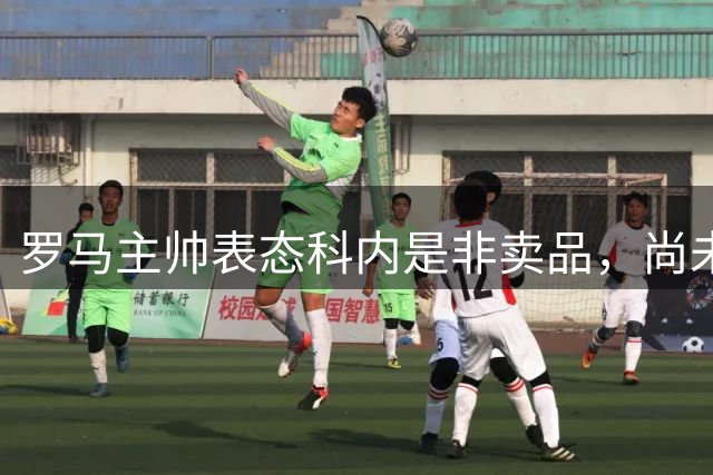 罗马主帅表态科内是非卖品，尚未收到任何报价