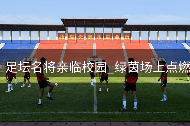 足坛名将亲临校园 绿茵场上点燃足球热情