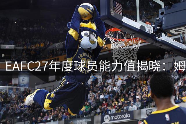 EAFC27年度球员能力值揭晓：姆巴佩哈兰德领跑 梅西回升