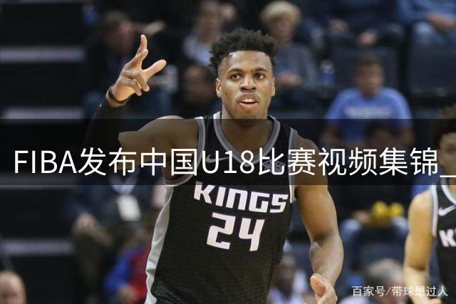 FIBA发布中国U18比赛视频集锦 盛赞小将赵博新表现